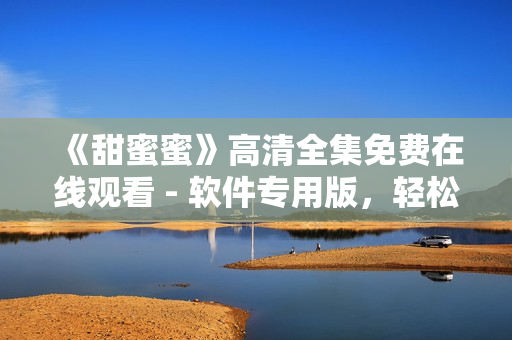 《甜蜜蜜》高清全集免费在线观看 - 软件专用版，轻松体验智能应用！