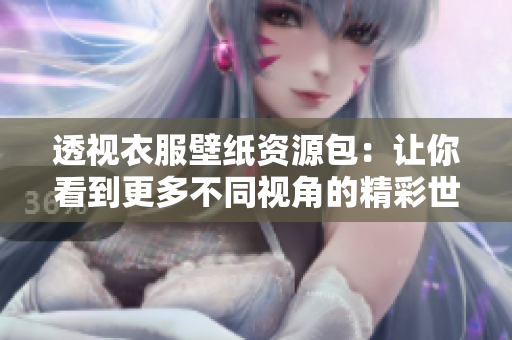 透视衣服壁纸资源包：让你看到更多不同视角的精彩世界