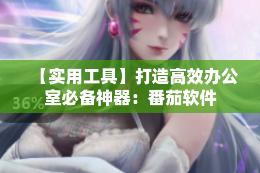 【实用工具】打造高效办公室必备神器：番茄软件