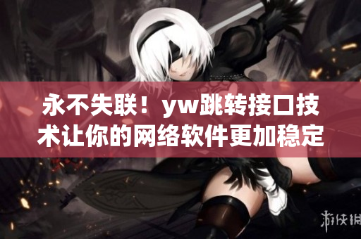 永不失联！yw跳转接口技术让你的网络软件更加稳定可靠