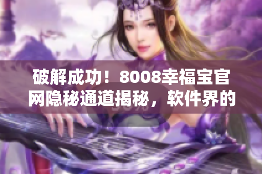 破解成功！8008幸福宝官网隐秘通道揭秘，软件界的新机遇！
