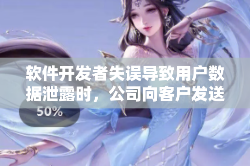 软件开发者失误导致用户数据泄露时，公司向客户发送通知邮件