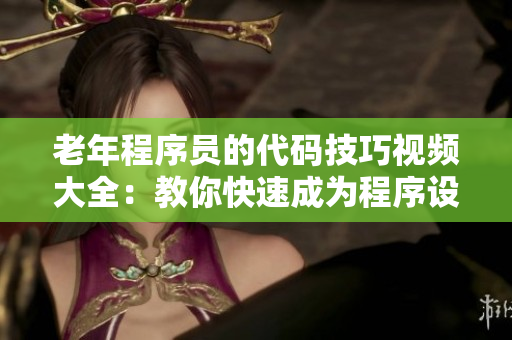 老年程序员的代码技巧视频大全：教你快速成为程序设计高手！