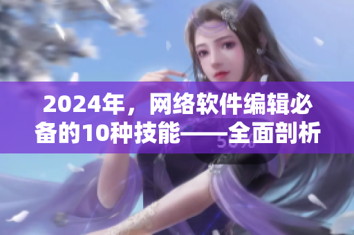2024年，网络软件编辑必备的10种技能——全面剖析！