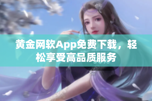 黄金网软App免费下载，轻松享受高品质服务