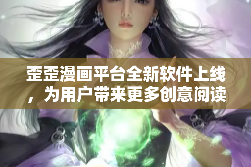 歪歪漫画平台全新软件上线，为用户带来更多创意阅读体验