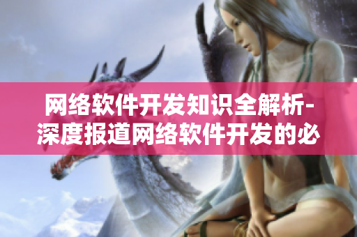 网络软件开发知识全解析-深度报道网络软件开发的必备技能