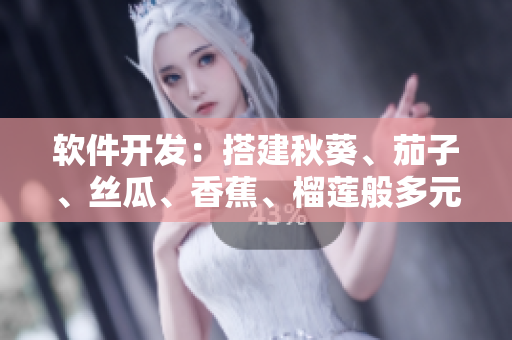 软件开发：搭建秋葵、茄子、丝瓜、香蕉、榴莲般多元化平台
