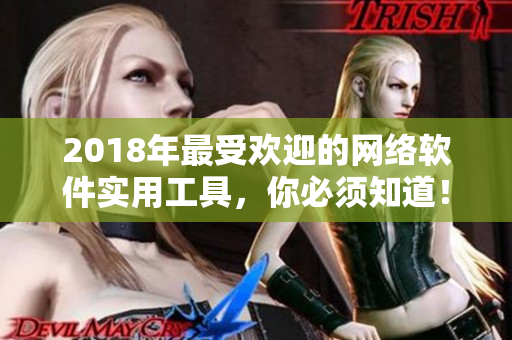 2018年最受欢迎的网络软件实用工具，你必须知道！