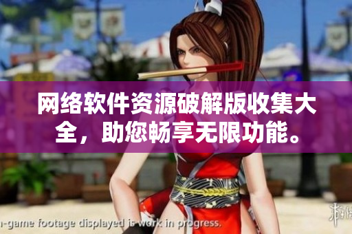 网络软件资源破解版收集大全，助您畅享无限功能。