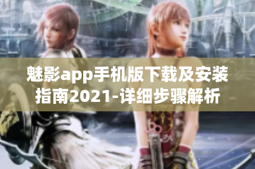 魅影app手机版下载及安装指南2021-详细步骤解析