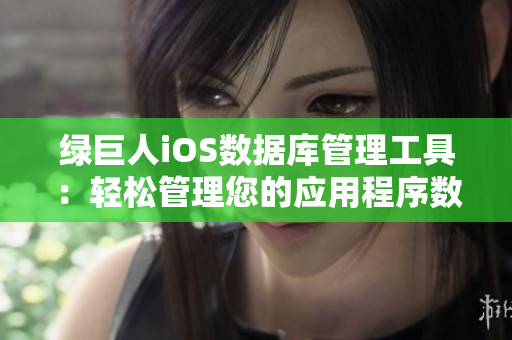绿巨人iOS数据库管理工具：轻松管理您的应用程序数据