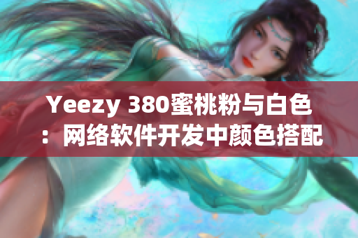 Yeezy 380蜜桃粉与白色：网络软件开发中颜色搭配的重要性
