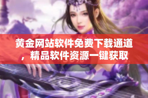 黄金网站软件免费下载通道，精品软件资源一键获取