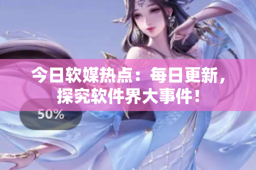 今日软媒热点：每日更新，探究软件界大事件！