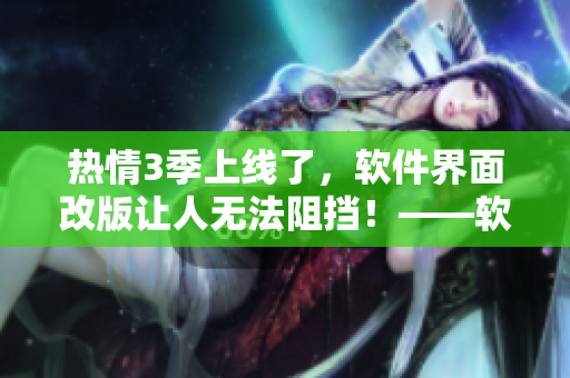 热情3季上线了，软件界面改版让人无法阻挡！——软件编辑快报