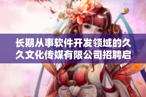 长期从事软件开发领域的久久文化传媒有限公司招聘启事