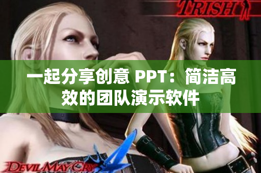 一起分享创意 PPT：简洁高效的团队演示软件