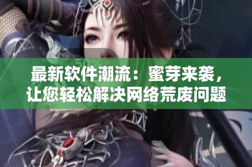 最新软件潮流：蜜芽来袭，让您轻松解决网络荒废问题