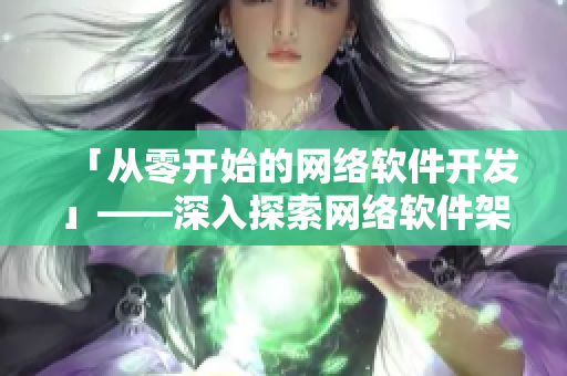 「从零开始的网络软件开发」——深入探索网络软件架构设计和实现详解