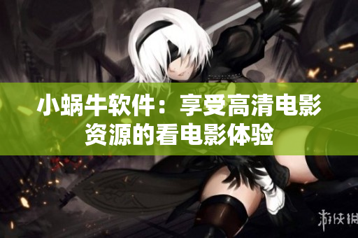 小蜗牛软件：享受高清电影资源的看电影体验