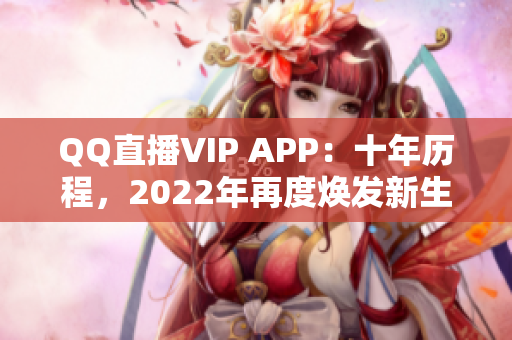 QQ直播VIP APP：十年历程，2022年再度焕发新生
