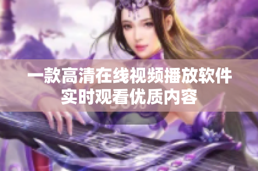 一款高清在线视频播放软件实时观看优质内容