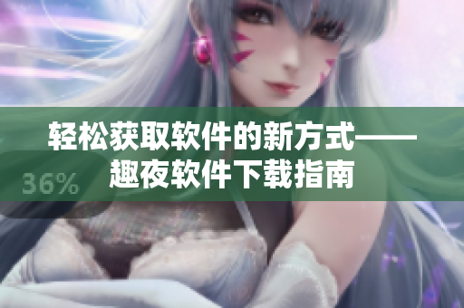 轻松获取软件的新方式——趣夜软件下载指南