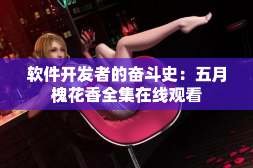 软件开发者的奋斗史：五月槐花香全集在线观看