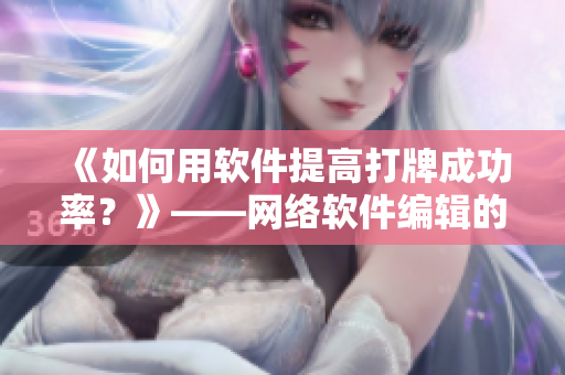 《如何用软件提高打牌成功率？》——网络软件编辑的实用技巧