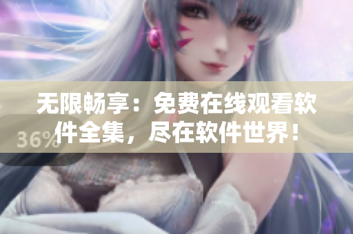 无限畅享：免费在线观看软件全集，尽在软件世界！
