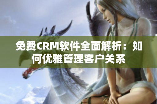 免费CRM软件全面解析：如何优雅管理客户关系