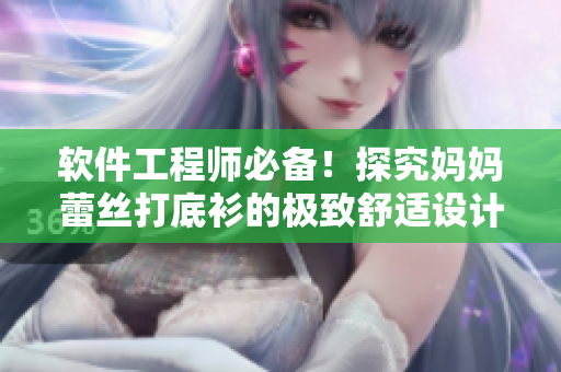 软件工程师必备！探究妈妈蕾丝打底衫的极致舒适设计