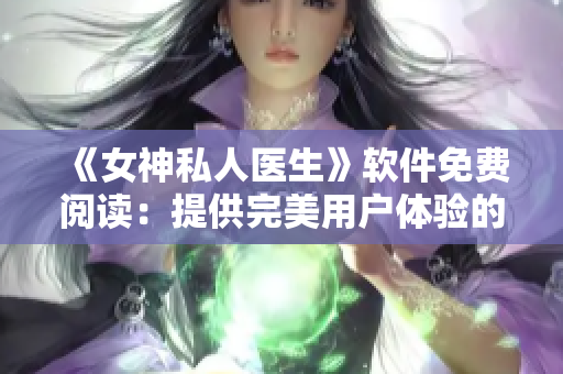 《女神私人医生》软件免费阅读：提供完美用户体验的健康管理工具