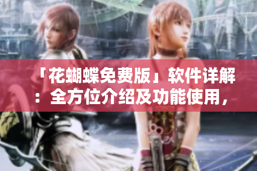 「花蝴蝶免费版」软件详解：全方位介绍及功能使用，完美满足您的需求！