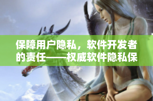 保障用户隐私，软件开发者的责任——权威软件隐私保护指导