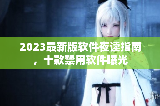 2023最新版软件夜读指南，十款禁用软件曝光