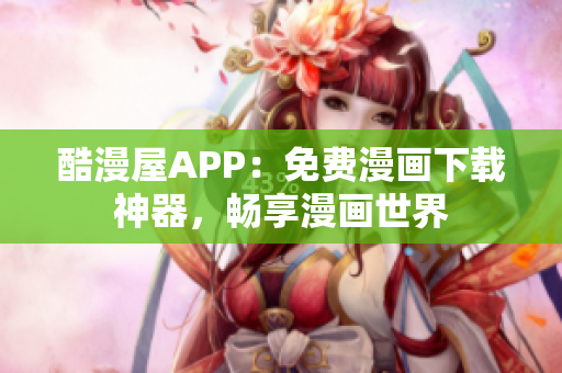 酷漫屋APP：免费漫画下载神器，畅享漫画世界