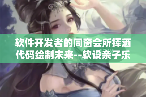 软件开发者的同窗会所挥洒代码绘制未来--软设亲子乐园