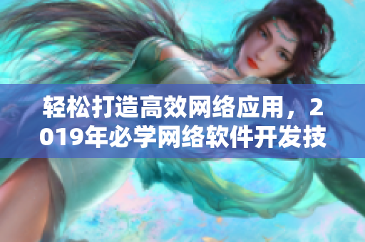 轻松打造高效网络应用，2019年必学网络软件开发技巧