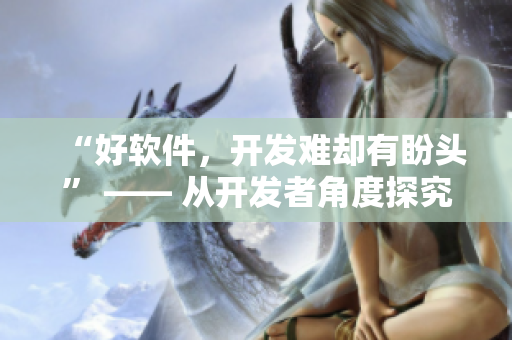 “好软件，开发难却有盼头” —— 从开发者角度探究软件开发过程