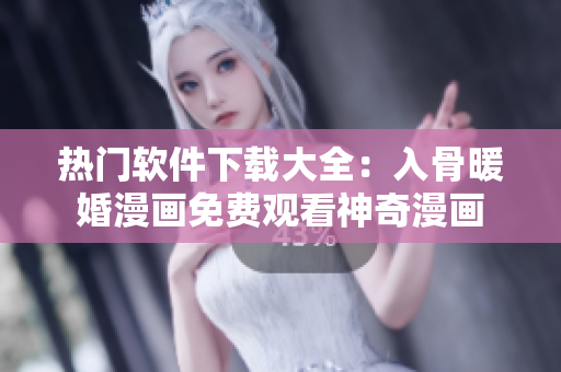 热门软件下载大全：入骨暖婚漫画免费观看神奇漫画
