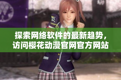 探索网络软件的最新趋势，访问樱花动漫官网官方网站了解更多！