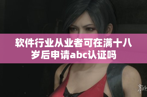 软件行业从业者可在满十八岁后申请abc认证吗