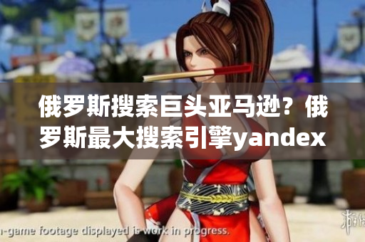 俄罗斯搜索巨头亚马逊？俄罗斯最大搜索引擎yandex发布入口？