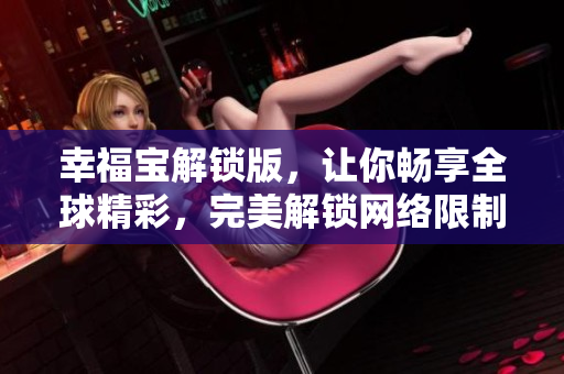 幸福宝解锁版，让你畅享全球精彩，完美解锁网络限制
