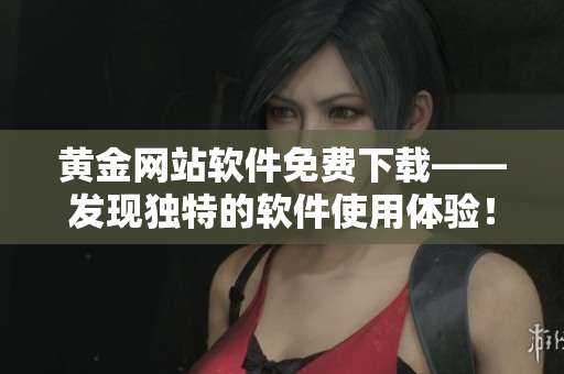 黄金网站软件免费下载——发现独特的软件使用体验！