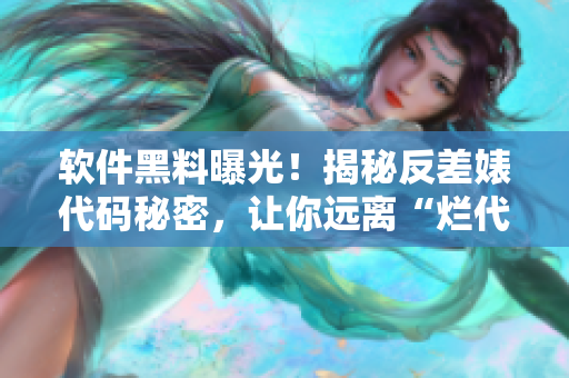 软件黑料曝光！揭秘反差婊代码秘密，让你远离“烂代码”