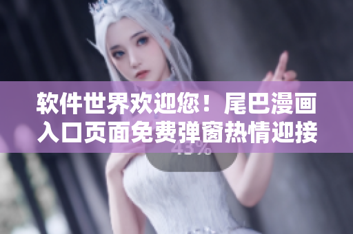 软件世界欢迎您！尾巴漫画入口页面免费弹窗热情迎接，畅享软件乐趣！
