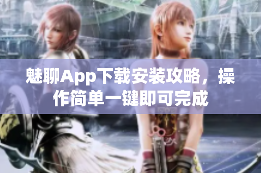 魅聊App下载安装攻略，操作简单一键即可完成